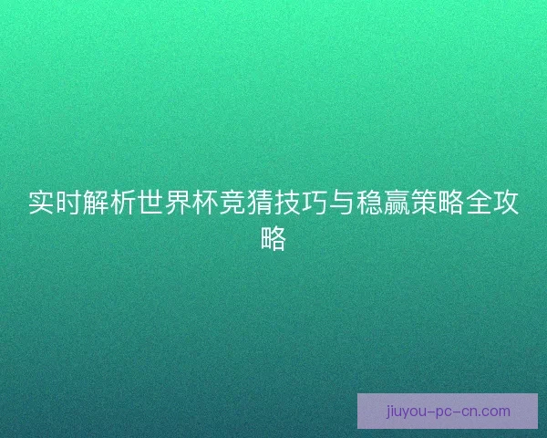 实时解析世界杯竞猜技巧与稳赢策略全攻略